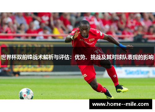 世界杯双前锋战术解析与评估：优势、挑战及其对球队表现的影响