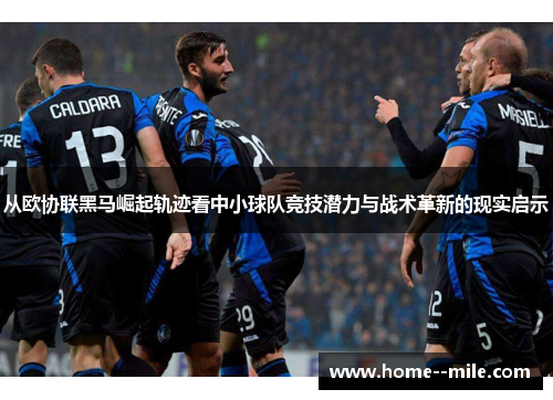 从欧协联黑马崛起轨迹看中小球队竞技潜力与战术革新的现实启示