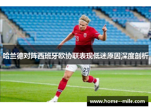 哈兰德对阵西班牙欧协联表现低迷原因深度剖析 哈兰德对阵西班牙欧协联表现低迷原因深度剖析