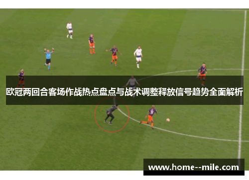 欧冠两回合客场作战热点盘点与战术调整释放信号趋势全面解析