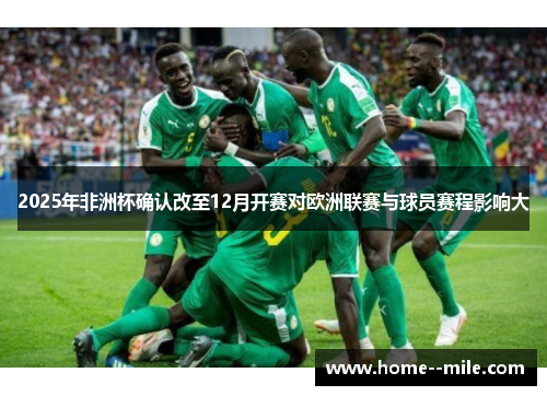 2025年非洲杯确认改至12月开赛对欧洲联赛与球员赛程影响大 2025年非洲杯确认改至12月开赛对欧洲联赛与球员赛程影响大